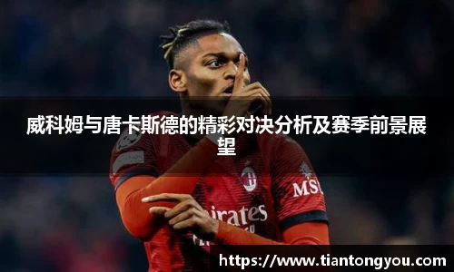 威科姆与唐卡斯德的精彩对决分析及赛季前景展望