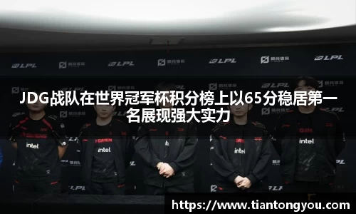 JDG战队在世界冠军杯积分榜上以65分稳居第一名展现强大实力